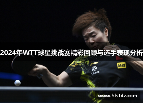 2024年WTT球星挑战赛精彩回顾与选手表现分析