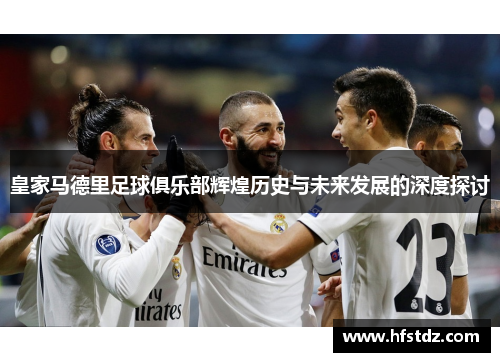 皇家马德里足球俱乐部辉煌历史与未来发展的深度探讨