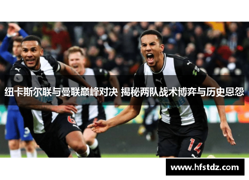 纽卡斯尔联与曼联巅峰对决 揭秘两队战术博弈与历史恩怨