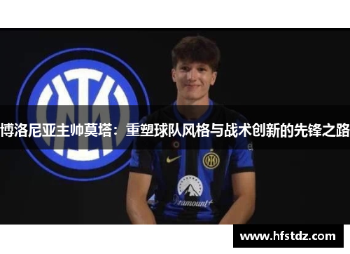 博洛尼亚主帅莫塔：重塑球队风格与战术创新的先锋之路