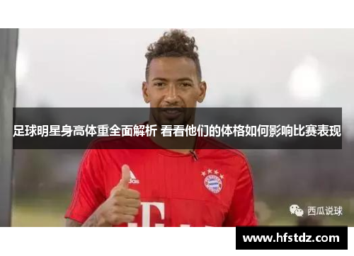 足球明星身高体重全面解析 看看他们的体格如何影响比赛表现