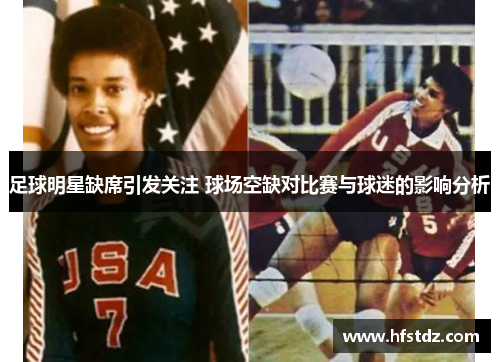 足球明星缺席引发关注 球场空缺对比赛与球迷的影响分析