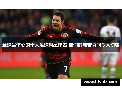 全球最伤心的十大足球明星排名 他们的痛苦瞬间令人动容