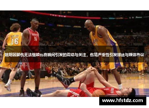 姚明因脚伤无法继续比赛瞬间引发的震动与关注，伤情严重性引发球迷与媒体热议