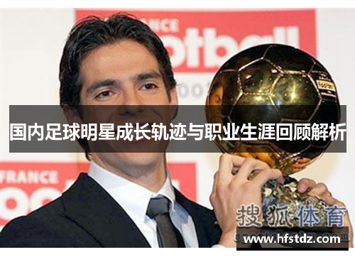 国内足球明星成长轨迹与职业生涯回顾解析