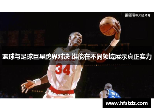 篮球与足球巨星跨界对决 谁能在不同领域展示真正实力