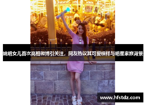 姚明女儿首次亮相微博引关注，网友热议其可爱模样与明星家族背景