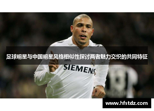 足球明星与中国明星风格相似性探讨两者魅力交织的共同特征