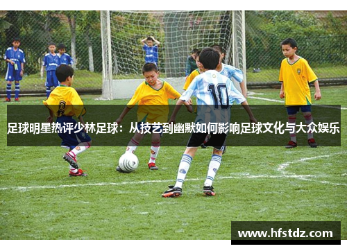 足球明星热评少林足球：从技艺到幽默如何影响足球文化与大众娱乐