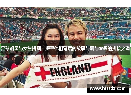足球明星与女生拼图：探寻他们背后的故事与爱与梦想的拼接之道