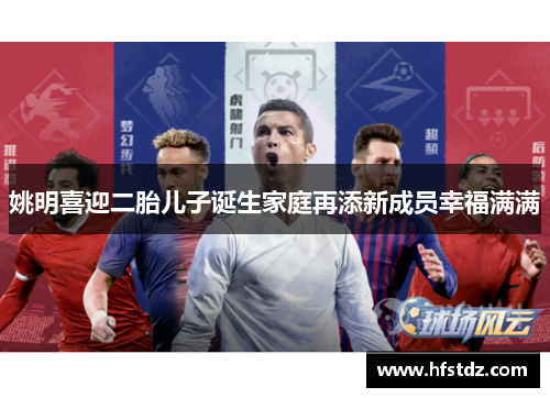 姚明喜迎二胎儿子诞生家庭再添新成员幸福满满