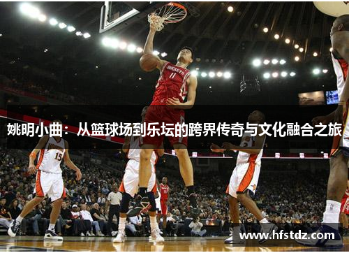 姚明小曲：从篮球场到乐坛的跨界传奇与文化融合之旅