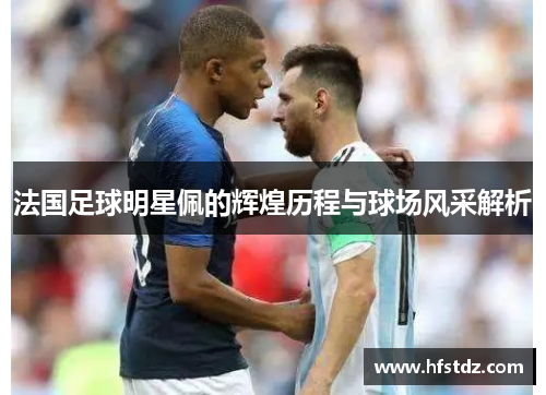 法国足球明星佩的辉煌历程与球场风采解析