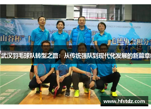 武汉羽毛球队转型之路：从传统强队到现代化发展的新篇章