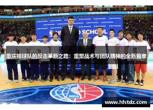 重庆排球队的反击革新之路：重塑战术与团队精神的全新篇章