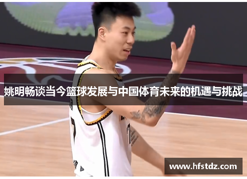 姚明畅谈当今篮球发展与中国体育未来的机遇与挑战