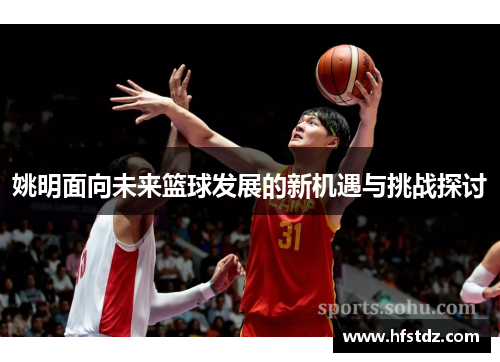 姚明面向未来篮球发展的新机遇与挑战探讨