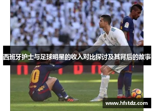 西班牙护士与足球明星的收入对比探讨及其背后的故事