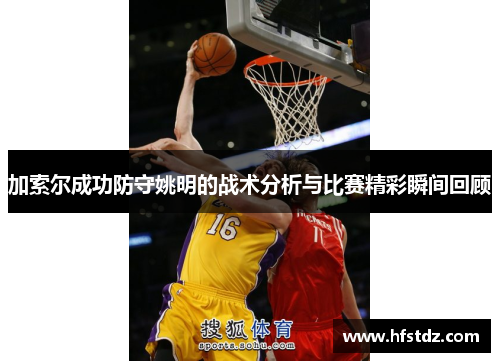 加索尔成功防守姚明的战术分析与比赛精彩瞬间回顾