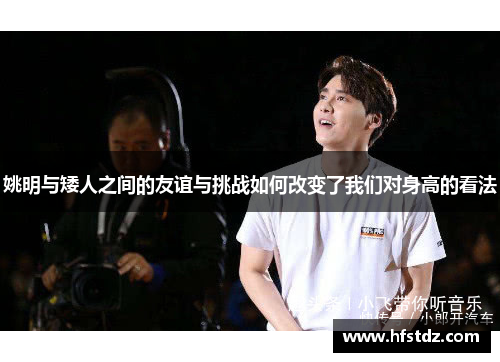 姚明与矮人之间的友谊与挑战如何改变了我们对身高的看法