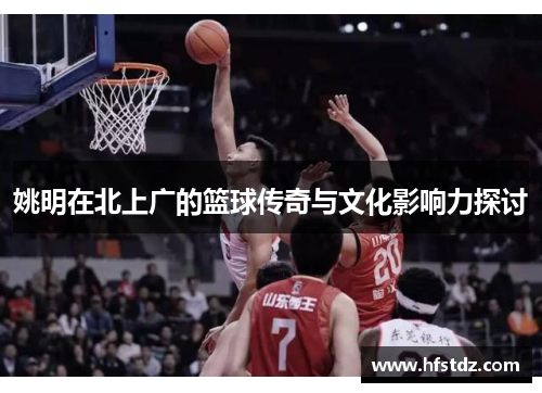 姚明在北上广的篮球传奇与文化影响力探讨