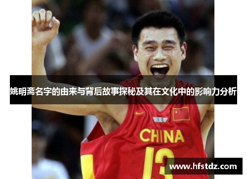 姚明斋名字的由来与背后故事探秘及其在文化中的影响力分析