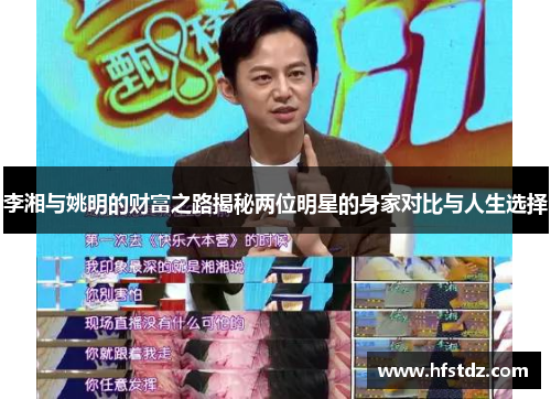 李湘与姚明的财富之路揭秘两位明星的身家对比与人生选择