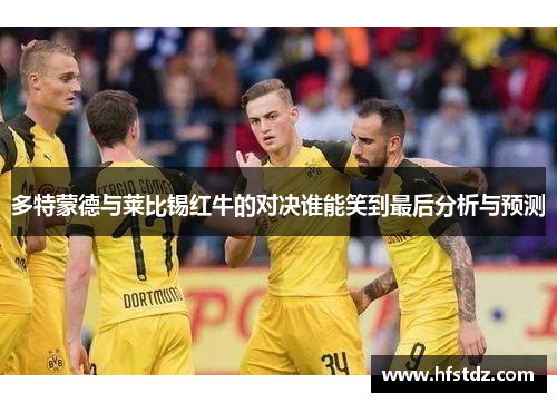 多特蒙德与莱比锡红牛的对决谁能笑到最后分析与预测