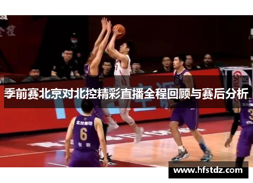 季前赛北京对北控精彩直播全程回顾与赛后分析