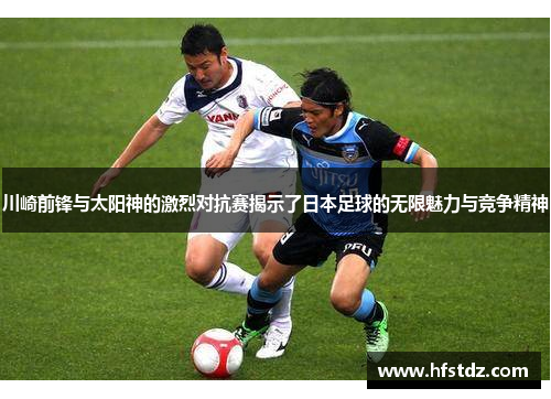川崎前锋与太阳神的激烈对抗赛揭示了日本足球的无限魅力与竞争精神