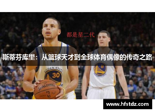 斯蒂芬库里：从篮球天才到全球体育偶像的传奇之路