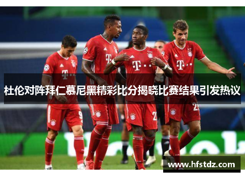 杜伦对阵拜仁慕尼黑精彩比分揭晓比赛结果引发热议