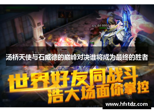 汤桥天使与石威德的巅峰对决谁将成为最终的胜者