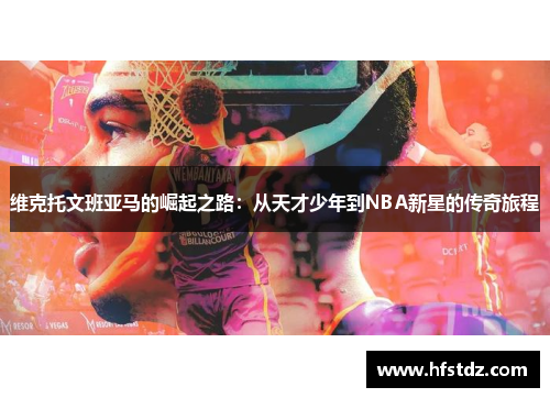 维克托文班亚马的崛起之路：从天才少年到NBA新星的传奇旅程